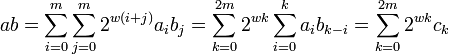 ab=\sum _{{i=0}}^{m}\sum _{{j=0}}^{m}2^{{w(i+j)}}a_{i}b_{j}=\sum _{{k=0}}^{{2m}}2^{{wk}}\sum _{{i=0}}^{k}a_{i}b_{{k-i}}=\sum _{{k=0}}^{{2m}}2^{{wk}}c_{k}