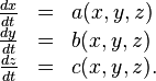 {\begin{array}{rcl}{\frac  {dx}{dt}}&=&a(x,y,z)\\{\frac  {dy}{dt}}&=&b(x,y,z)\\{\frac  {dz}{dt}}&=&c(x,y,z).\end{array}}