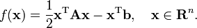 f({\mathbf  {x}})={\frac  12}{\mathbf  {x}}^{{\mathrm  {T}}}{\mathbf  {A}}{\mathbf  {x}}-{\mathbf  {x}}^{{\mathrm  {T}}}{\mathbf  {b}},\quad {\mathbf  {x}}\in {\mathbf  {R}}^{n}.