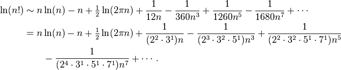 {\begin{aligned}\ln(n!)&\sim n\ln(n)-n+{\tfrac  {1}{2}}\ln(2\pi n)+{1 \over 12n}-{1 \over 360n^{3}}+{1 \over 1260n^{5}}-{1 \over 1680n^{7}}+\cdots \\&=n\ln(n)-n+{\tfrac  {1}{2}}\ln(2\pi n)+{1 \over (2^{2}\cdot 3^{1})n}-{1 \over (2^{3}\cdot 3^{2}\cdot 5^{1})n^{3}}+{1 \over (2^{2}\cdot 3^{2}\cdot 5^{1}\cdot 7^{1})n^{5}}\\&\qquad -{\frac  {1}{(2^{4}\cdot 3^{1}\cdot 5^{1}\cdot 7^{1})n^{7}}}+\cdots .\end{aligned}}