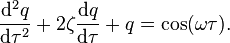 {\frac  {{\mathrm  {d}}^{2}q}{{\mathrm  {d}}\tau ^{2}}}+2\zeta {\frac  {{\mathrm  {d}}q}{{\mathrm  {d}}\tau }}+q=\cos(\omega \tau ).