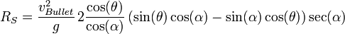 R_{S}={\frac  {v_{{Bullet}}^{2}}{g}}\,2{\frac  {\cos(\theta )}{\cos(\alpha )}}\left(\sin(\theta )\cos(\alpha )-\sin(\alpha )\cos(\theta )\right)\sec(\alpha )\,