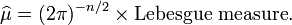 \widehat {\mu }=(2\pi )^{{-n/2}}\times {\mbox{Lebesgue measure}}.