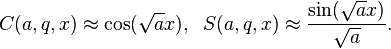 C(a,q,x)\approx \cos({\sqrt  {a}}x),\;\;S(a,q,x)\approx {\frac  {\sin({\sqrt  {a}}x)}{{\sqrt  {a}}}}.