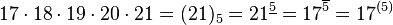 17\cdot 18\cdot 19\cdot 20\cdot 21=(21)_{{5}}=21^{{\underline 5}}=17^{{\overline 5}}=17^{{(5)}}