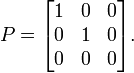 P={\begin{bmatrix}1&0&0\\0&1&0\\0&0&0\end{bmatrix}}.