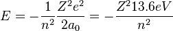 E=-{\frac  {1}{n^{2}}}{\frac  {Z^{2}e^{2}}{2a_{0}}}=-{\frac  {Z^{2}13.6eV}{n^{2}}}