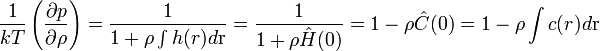 {\frac  {1}{kT}}\left({\frac  {\partial p}{\partial \rho }}\right)={\frac  {1}{1+\rho \int h(r)d{\rm {{r}}}}}={\frac  {1}{1+\rho {\hat  {H}}(0)}}=1-\rho {\hat  {C}}(0)=1-\rho \int c(r)d{\rm {{r}}}