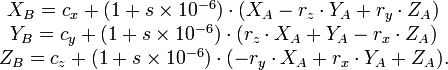 {\begin{matrix}X_{B}=c_{x}+(1+s\times 10^{{-6}})\cdot (X_{A}-r_{z}\cdot Y_{A}+r_{y}\cdot Z_{A})\\Y_{B}=c_{y}+(1+s\times 10^{{-6}})\cdot (r_{z}\cdot X_{A}+Y_{A}-r_{x}\cdot Z_{A})\\Z_{B}=c_{z}+(1+s\times 10^{{-6}})\cdot (-r_{y}\cdot X_{A}+r_{x}\cdot Y_{A}+Z_{A}).\\\end{matrix}}