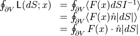 {\begin{array}{rl}\oint _{{\partial V}}{\mathsf  {L}}(dS;x)&=\oint _{{\partial V}}\langle F(x)dSI^{{-1}}\rangle \\&=\oint _{{\partial V}}\langle F(x){\hat  {n}}|dS|\rangle \\&=\oint _{{\partial V}}F(x)\cdot {\hat  {n}}|dS|\end{array}}