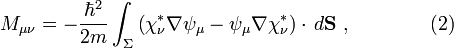 M_{{\mu \nu }}=-{\frac  {\hbar ^{2}}{2m}}\int _{\Sigma }\left(\chi _{\nu }^{*}\nabla \psi _{\mu }-\psi _{\mu }\nabla \chi _{\nu }^{*}\right)\cdot \,d{{\mathbf  {S}}}\ ,\qquad \qquad (2)