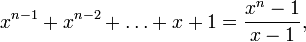 x^{{n-1}}+x^{{n-2}}+\ldots +x+1={\frac  {x^{n}-1}{x-1}},