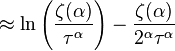 \approx \ln \left({\frac  {\zeta (\alpha )}{\tau ^{\alpha }}}\right)-{\frac  {\zeta (\alpha )}{2^{{\alpha }}\tau ^{\alpha }}}