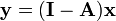 {\mathbf  {y}}=({\mathbf  {I-A}}){\mathbf  {x}}