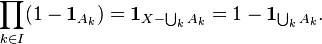 \prod _{{k\in I}}(1-{\mathbf  {1}}_{{A_{k}}})={\mathbf  {1}}_{{X-\bigcup _{{k}}A_{k}}}=1-{\mathbf  {1}}_{{\bigcup _{{k}}A_{k}}}.