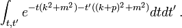 \int _{{t,t'}}e^{{-t(k^{2}+m^{2})-t'((k+p)^{2}+m^{2})}}dtdt'\,.