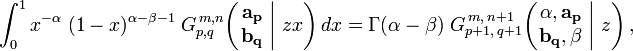 
\int_0^1 x^{-\alpha} \; (1-x)^{\alpha - \beta - 1} \; G_{p,q}^{\,m,n} \!\left( \left. \begin{matrix} \mathbf{a_p} \\ \mathbf{b_q} \end{matrix} \; \right| \, z x \right) dx =
\Gamma (\alpha - \beta) \; G_{p+1 ,\, q+1}^{\,m ,\, n+1} \!\left( \left. \begin{matrix} \alpha, \mathbf{a_p} \\ \mathbf{b_q}, \beta \end{matrix} \; \right| \, z \right),
