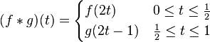 (f*g)(t)={\begin{cases}f(2t)&0\leq t\leq {\tfrac  {1}{2}}\\g(2t-1)&{\tfrac  {1}{2}}\leq t\leq 1\end{cases}}