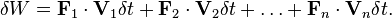 \delta W={\mathbf  {F}}_{1}\cdot {\mathbf  {V}}_{1}\delta t+{\mathbf  {F}}_{2}\cdot {\mathbf  {V}}_{2}\delta t+\ldots +{\mathbf  {F}}_{n}\cdot {\mathbf  {V}}_{n}\delta t.