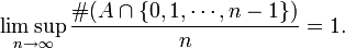 \limsup _{{n\to \infty }}{\frac  {\#{\big (}A\cap \{0,1,\cdots ,n-1\}{\big )}}{n}}=1.