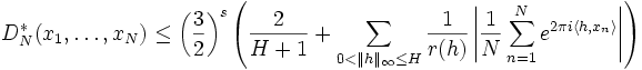 D_{{N}}^{{*}}(x_{1},\ldots ,x_{N})\leq \left({\frac  {3}{2}}\right)^{s}\left({\frac  {2}{H+1}}+\sum _{{0<\|h\|_{{\infty }}\leq H}}{\frac  {1}{r(h)}}\left|{\frac  {1}{N}}\sum _{{n=1}}^{{N}}e^{{2\pi i\langle h,x_{n}\rangle }}\right|\right)