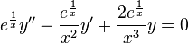 e^{{{\frac  {1}{x}}}}y''-{\frac  {e^{{{\frac  {1}{x}}}}}{x^{2}}}y'+{\frac  {2e^{{{\frac  {1}{x}}}}}{x^{3}}}y=0