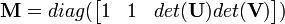 {\mathbf  {M}}=diag({\begin{bmatrix}1&1&det({\mathbf  {U}})det({\mathbf  {V}})\end{bmatrix}})