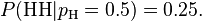 P({\text{HH}}|p_{{\text{H}}}=0.5)=0.25.