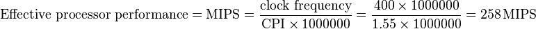 {\text{Effective processor performance}}={\text{MIPS}}={\frac  {{\text{clock frequency}}}{{\text{CPI}}\times 1000000}}={\frac  {400\times 1000000}{1.55\times 1000000}}=258\,{\text{MIPS}}