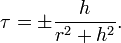 \tau =\pm {\frac  {h}{r^{2}+h^{2}}}.