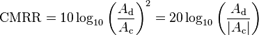 {\mathrm  {CMRR}}=10\log _{{10}}\left({\frac  {A_{{\mathrm  {d}}}}{A_{{\mathrm  {c}}}}}\right)^{2}=20\log _{{10}}\left({\frac  {A_{{\mathrm  {d}}}}{|A_{{\mathrm  {c}}}|}}\right)