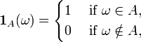 {\mathbf  {1}}_{A}(\omega )={\begin{cases}1\;&{\text{if }}\omega \in A,\\0\;&{\text{if }}\omega \notin A,\end{cases}}