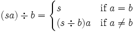 (sa)\div b={\begin{cases}s&{\mbox{if }}a=b\\(s\div b)a&{\mbox{if }}a\neq b\end{cases}}