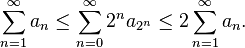 \sum _{{n=1}}^{{\infty }}a_{n}\leq \sum _{{n=0}}^{{\infty }}2^{n}a_{{2^{n}}}\leq 2\sum _{{n=1}}^{{\infty }}a_{n}.