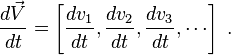 {\frac  {d{\vec  V}}{dt}}=\left[{\frac  {dv_{1}}{dt}},{\frac  {dv_{2}}{dt}},{\frac  {dv_{3}}{dt}},\cdots \right]\ .