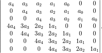 {\begin{vmatrix}&a_{4}&a_{3}&a_{2}&a_{1}&a_{0}&0&0\\&0&a_{4}&a_{3}&a_{2}&a_{1}&a_{0}&0\\&0&0&a_{4}&a_{3}&a_{2}&a_{1}&a_{0}\\&4a_{4}&3a_{3}&2a_{2}&1a_{1}&0&0&0\\&0&4a_{4}&3a_{3}&2a_{2}&1a_{1}&0&0\\&0&0&4a_{4}&3a_{3}&2a_{2}&1a_{1}&0\\&0&0&0&4a_{4}&3a_{3}&2a_{2}&1a_{1}\\\end{vmatrix}}.