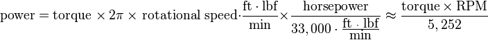 {\mbox{power}}={\mbox{torque }}\times \ 2\pi \ \times {\mbox{ rotational speed}}\cdot {\frac  {{\mbox{ft}}\cdot {\mbox{lbf}}}{{\mbox{min}}}}\times {\frac  {{\mbox{horsepower}}}{33,000\cdot {\frac  {{\mbox{ft }}\cdot {\mbox{ lbf}}}{{\mbox{min}}}}}}\approx {\frac  {{\mbox{torque}}\times {\mbox{RPM}}}{5,252}}