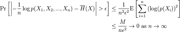 {\begin{aligned}\Pr \left[\left|-{\frac  {1}{n}}\log p(X_{1},X_{2},...,X_{n})-\overline {H}(X)\right|>\epsilon \right]&\leq {\frac  {1}{n^{2}\epsilon ^{2}}}{\mathrm  {E}}\left[\sum _{{i=1}}^{n}\left(\log(p(X_{i})\right)^{2}\right]\\&\leq {\frac  {M}{n\epsilon ^{2}}}\to 0\ {\mbox{as}}\ n\to \infty \end{aligned}}