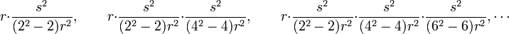 r\cdot {\frac  {s^{2}}{(2^{2}-2)r^{2}}},\qquad r\cdot {\frac  {s^{2}}{(2^{2}-2)r^{2}}}\cdot {\frac  {s^{2}}{(4^{2}-4)r^{2}}},\qquad r\cdot {\frac  {s^{2}}{(2^{2}-2)r^{2}}}\cdot {\frac  {s^{2}}{(4^{2}-4)r^{2}}}\cdot {\frac  {s^{2}}{(6^{2}-6)r^{2}}},\cdots 