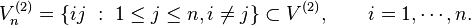 V_{n}^{{(2)}}=\left\{ij\ :\ 1\leq j\leq n,i\neq j\right\}\subset V^{{(2)}},\qquad i=1,\cdots ,n.