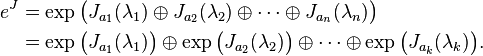 {\begin{aligned}e^{{J}}&{}=\exp {\big (}J_{{a_{1}}}(\lambda _{1})\oplus J_{{a_{2}}}(\lambda _{2})\oplus \cdots \oplus J_{{a_{n}}}(\lambda _{n}){\big )}\\&{}=\exp {\big (}J_{{a_{1}}}(\lambda _{1}){\big )}\oplus \exp {\big (}J_{{a_{2}}}(\lambda _{2}){\big )}\oplus \cdots \oplus \exp {\big (}J_{{a_{k}}}(\lambda _{k}){\big )}.\end{aligned}}