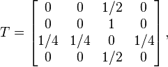 T={\begin{bmatrix}0&0&1/2&0\\0&0&1&0\\1/4&1/4&0&1/4\\0&0&1/2&0\end{bmatrix}}\,,