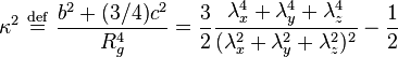 \kappa ^{{2}}\ {\stackrel  {{\mathrm  {def}}}{=}}\ {\frac  {b^{{2}}+(3/4)c^{{2}}}{R_{{g}}^{{4}}}}={\frac  {3}{2}}{\frac  {\lambda _{{x}}^{{4}}+\lambda _{{y}}^{{4}}+\lambda _{{z}}^{{4}}}{(\lambda _{{x}}^{{2}}+\lambda _{{y}}^{{2}}+\lambda _{{z}}^{{2}})^{{2}}}}-{\frac  {1}{2}}