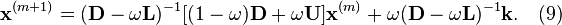 {\mathbf  x}^{{(m+1)}}=({\mathbf  D}-\omega {\mathbf  L})^{{-1}}[(1-\omega ){\mathbf  D}+\omega {\mathbf  U}]{\mathbf  x}^{{(m)}}+\omega ({\mathbf  D}-\omega {\mathbf  L})^{{-1}}{\mathbf  k}.\quad (9)