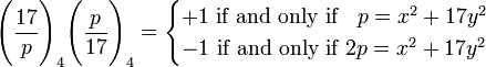 {\Bigg (}{\frac  {17}{p}}{\Bigg )}_{4}{\Bigg (}{\frac  {p}{17}}{\Bigg )}_{4}={\begin{cases}+1{\mbox{ if and only if }}\;\;p=x^{2}+17y^{2}\\-1{\mbox{ if and only if }}2p=x^{2}+17y^{2}\end{cases}}