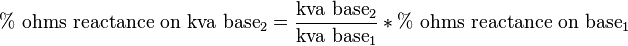 \%{\text{ ohms reactance on kva base}}_{2}={\frac  {{\text{kva base}}_{2}}{{\text{kva base}}_{1}}}*\%{\text{ ohms reactance on base}}_{1}