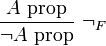 \qquad {\frac  {A{\hbox{ prop}}}{\neg A{\hbox{ prop}}}}\ \neg _{F}