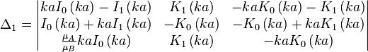 \Delta _{1}={\begin{vmatrix}kaI_{0}\left(ka\right)-I_{1}\left(ka\right)&K_{1}\left(ka\right)&-kaK_{0}\left(ka\right)-K_{1}\left(ka\right)\\I_{0}\left(ka\right)+kaI_{1}\left(ka\right)&-K_{0}\left(ka\right)&-K_{0}\left(ka\right)+kaK_{1}\left(ka\right)\\{\frac  {\mu _{A}}{\mu _{B}}}kaI_{0}\left(ka\right)&K_{1}\left(ka\right)&-kaK_{0}\left(ka\right)\end{vmatrix}}