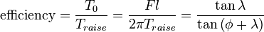 {\mbox{efficiency}}={\frac  {T_{0}}{T_{{raise}}}}={\frac  {Fl}{2\pi T_{{raise}}}}={\frac  {\tan {\lambda }}{\tan {\left(\phi +\lambda \right)}}}