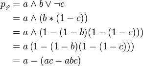 {\begin{aligned}p_{\varphi }&=a\wedge b\vee \neg c\\&=a\wedge \left(b*(1-c)\right)\\&=a\wedge \left(1-(1-b)(1-(1-c))\right)\\&=a\left(1-(1-b)(1-(1-c))\right)\\&=a-(ac-abc)\end{aligned}}